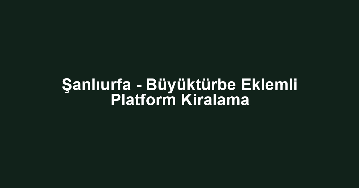 Şanlıurfa - Büyüktürbe Eklemli Platform Kiralama