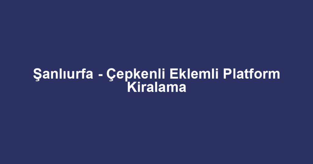 Şanlıurfa - Çepkenli Eklemli Platform Kiralama