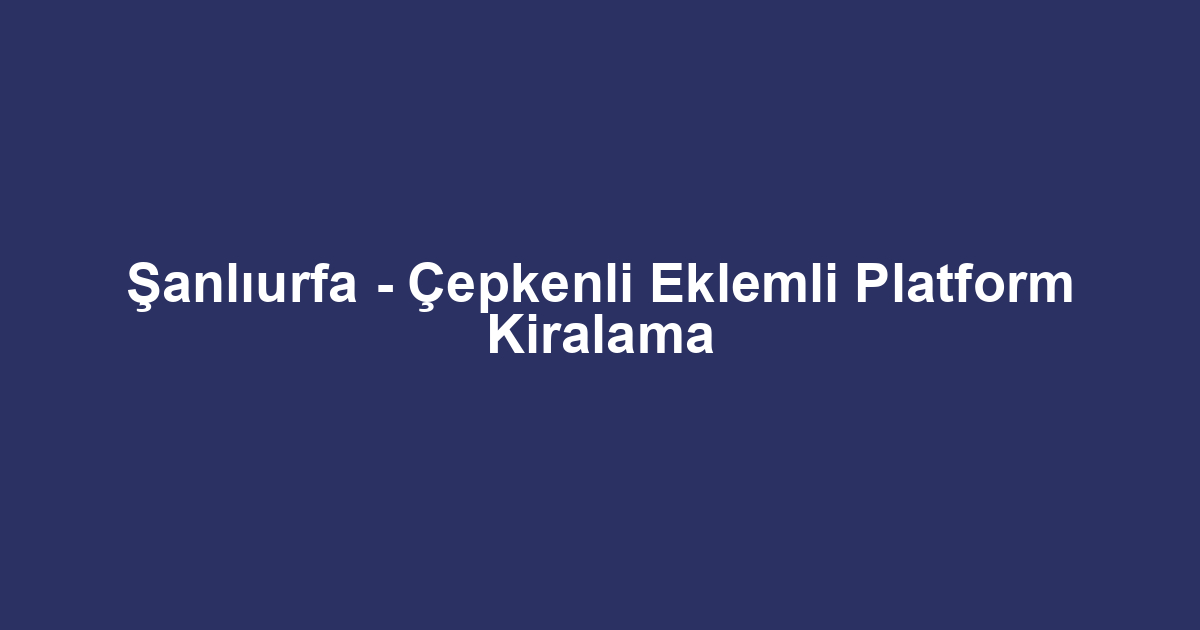 Şanlıurfa - Çepkenli Eklemli Platform Kiralama