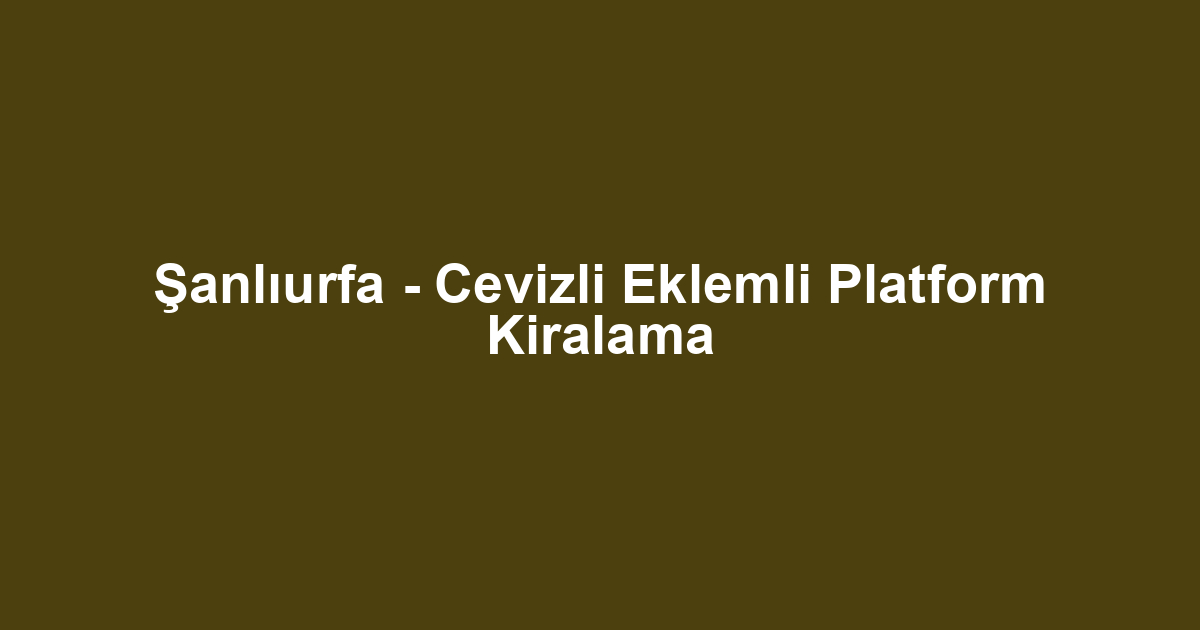 Şanlıurfa - Cevizli Eklemli Platform Kiralama