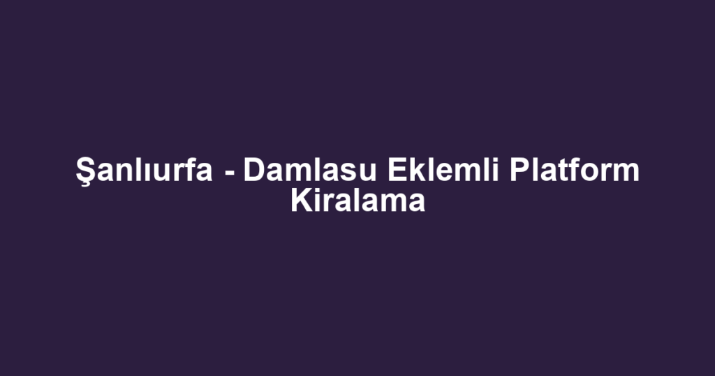 Şanlıurfa - Damlasu Eklemli Platform Kiralama