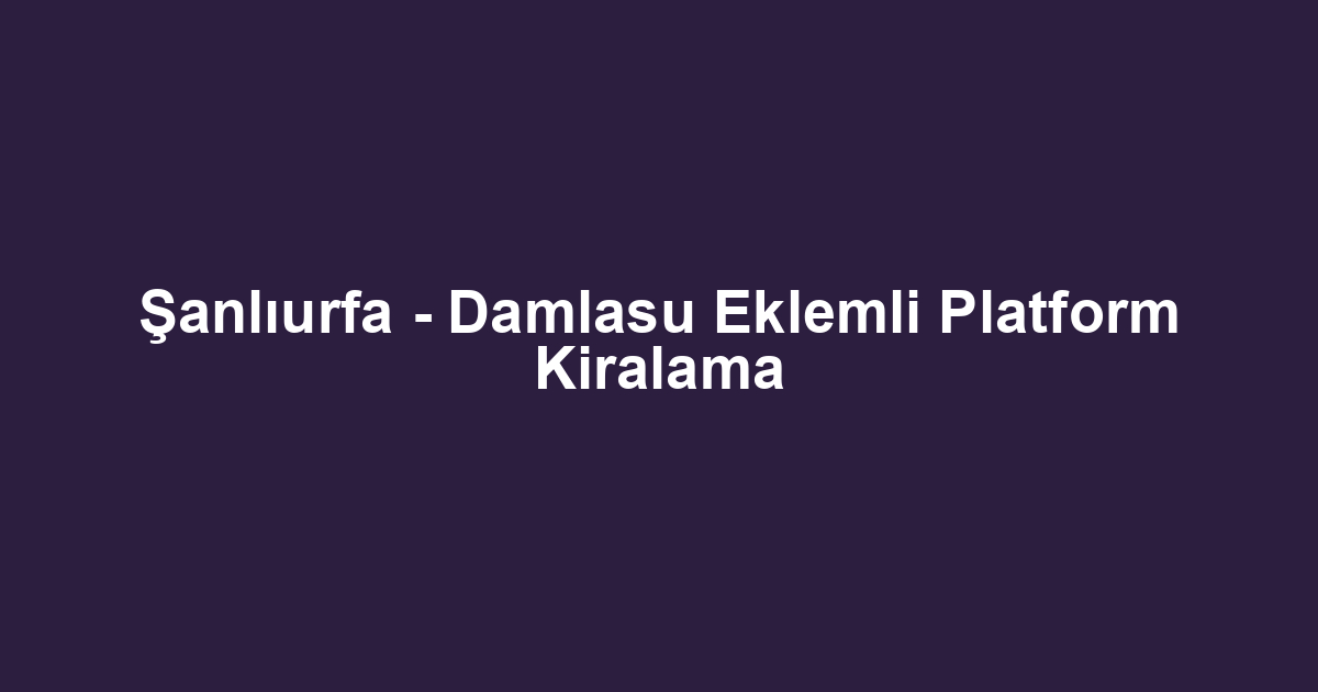 Şanlıurfa - Damlasu Eklemli Platform Kiralama