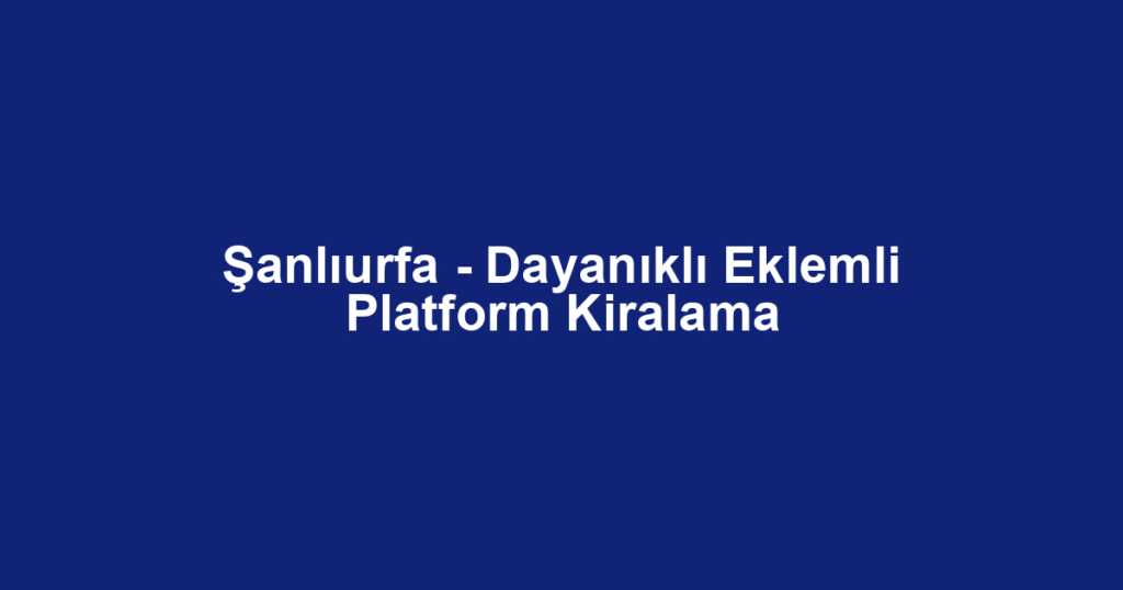 Şanlıurfa - Dayanıklı Eklemli Platform Kiralama