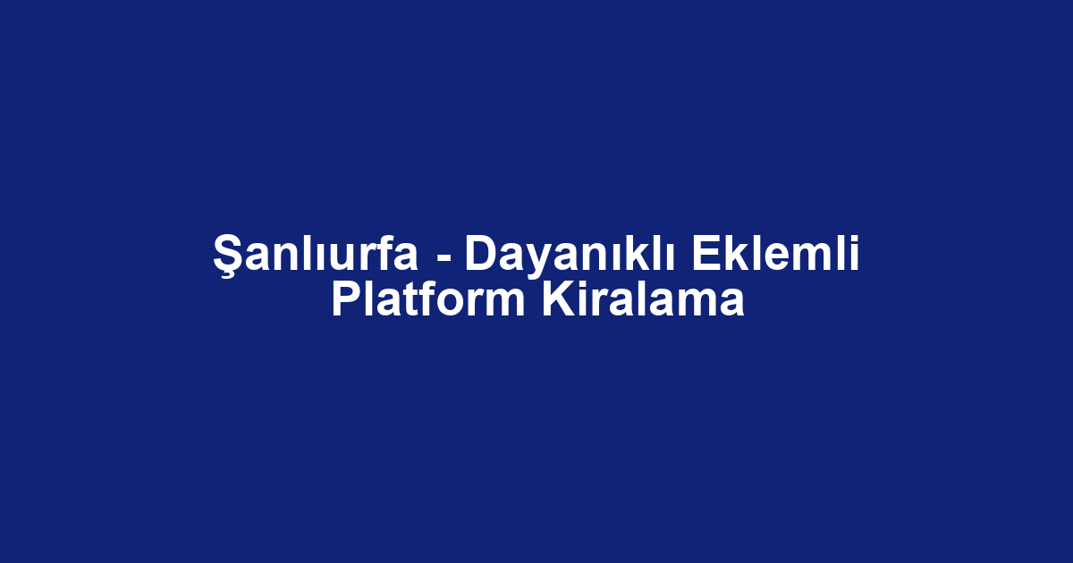 Şanlıurfa - Dayanıklı Eklemli Platform Kiralama