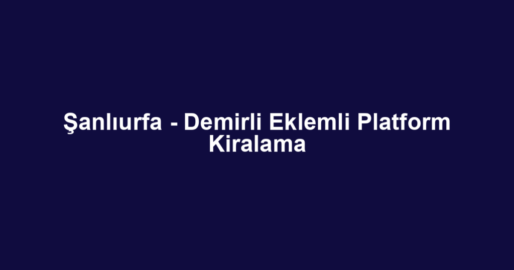 Şanlıurfa - Demirli Eklemli Platform Kiralama