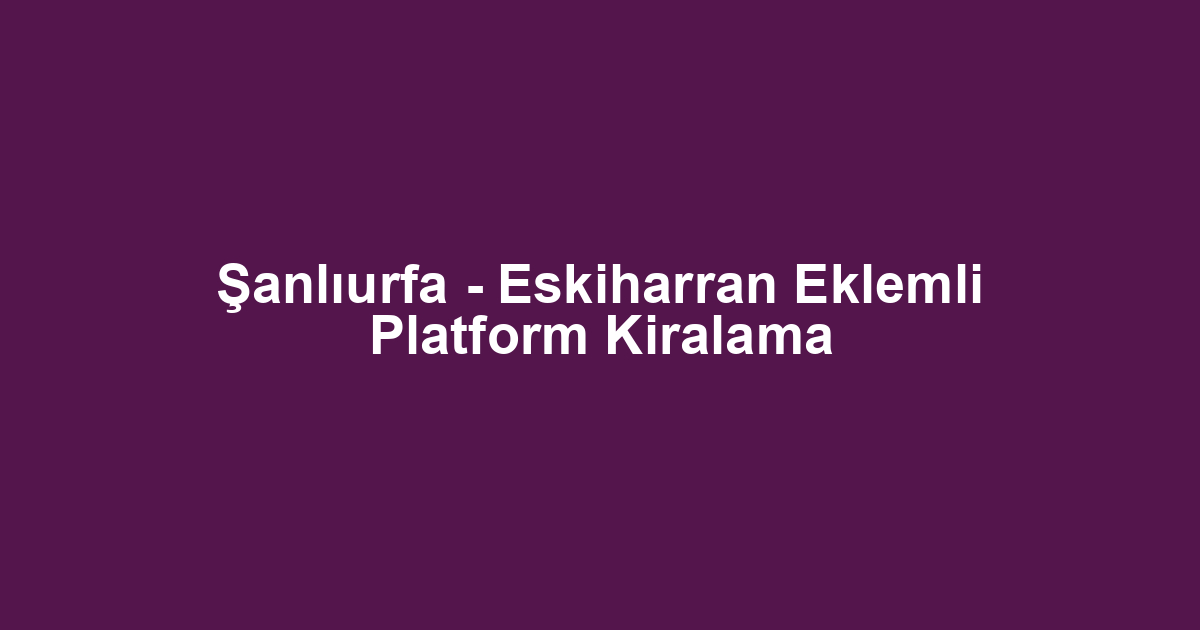 Şanlıurfa - Eskiharran Eklemli Platform Kiralama