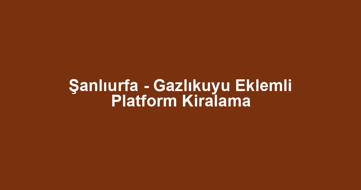 Şanlıurfa - Gazlıkuyu Eklemli Platform Kiralama