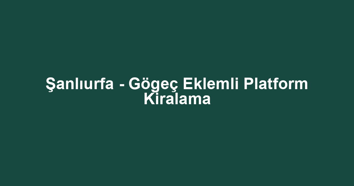 Şanlıurfa - Gögeç Eklemli Platform Kiralama