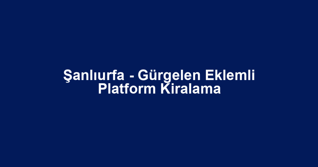 Şanlıurfa - Gürgelen Eklemli Platform Kiralama