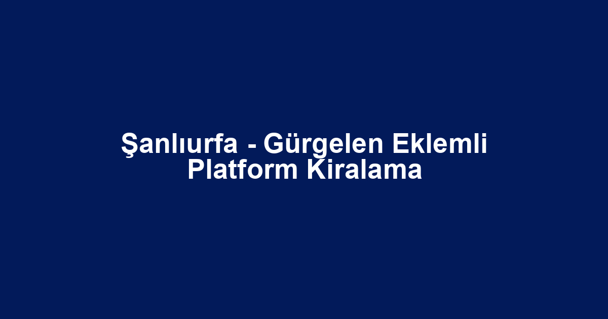 Şanlıurfa - Gürgelen Eklemli Platform Kiralama
