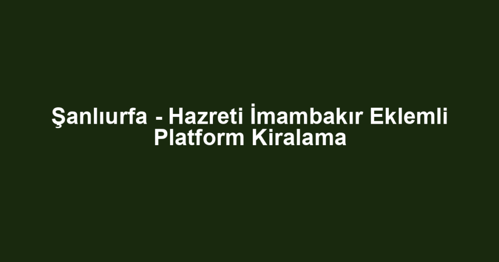 Şanlıurfa - Hazreti İmambakır Eklemli Platform Kiralama