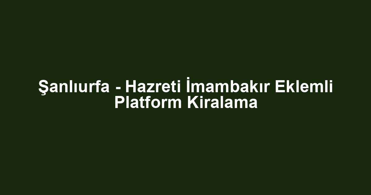 Şanlıurfa - Hazreti İmambakır Eklemli Platform Kiralama