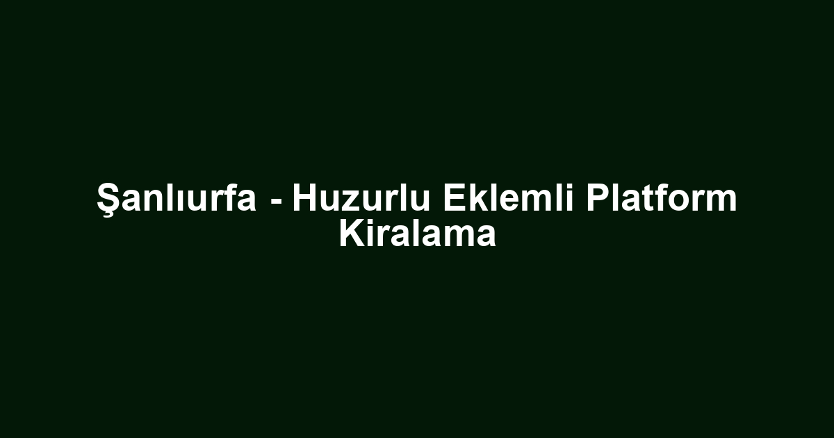 Şanlıurfa - Huzurlu Eklemli Platform Kiralama