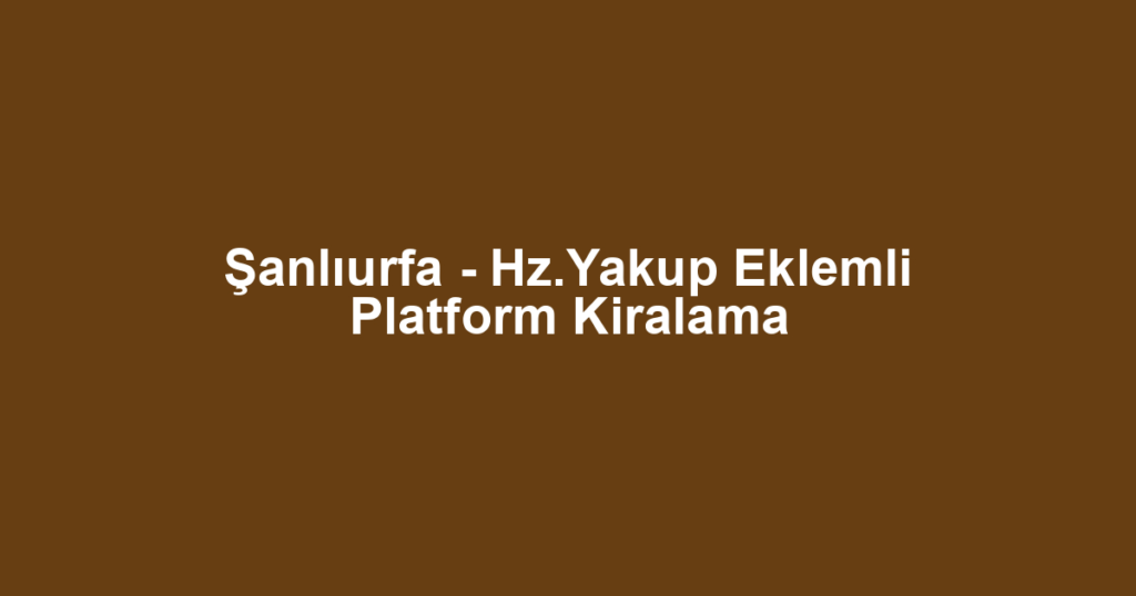 Şanlıurfa - Hz.Yakup Eklemli Platform Kiralama