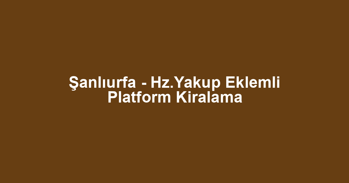 Şanlıurfa - Hz.Yakup Eklemli Platform Kiralama