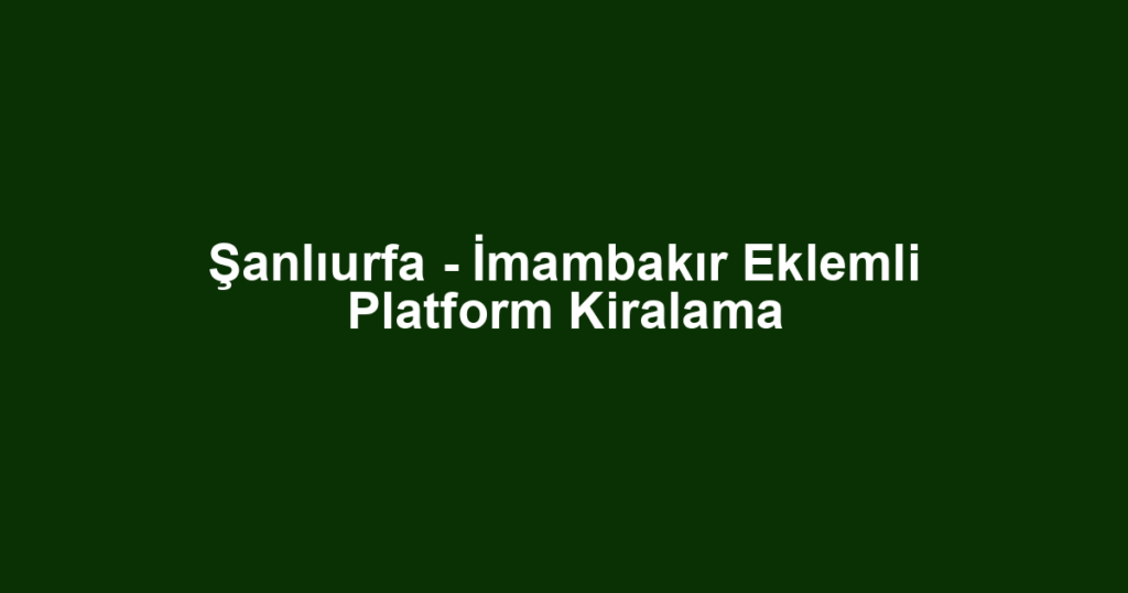 Şanlıurfa - İmambakır Eklemli Platform Kiralama