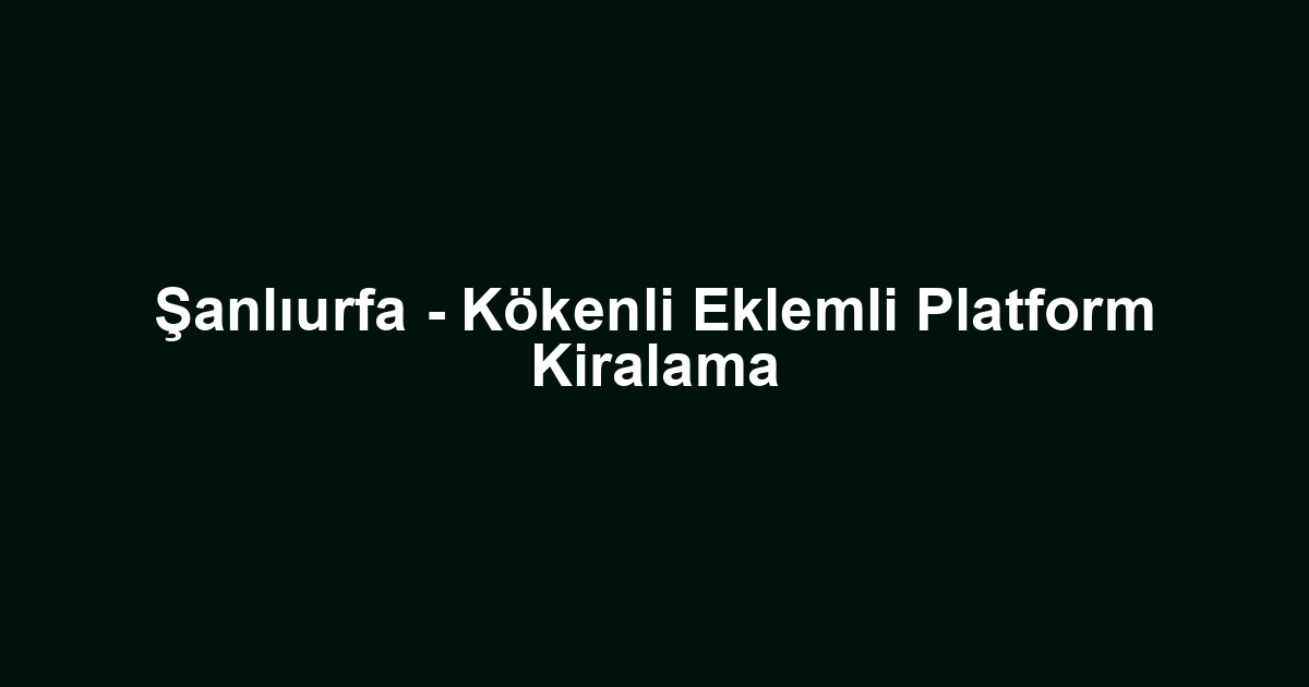 Şanlıurfa - Kökenli Eklemli Platform Kiralama