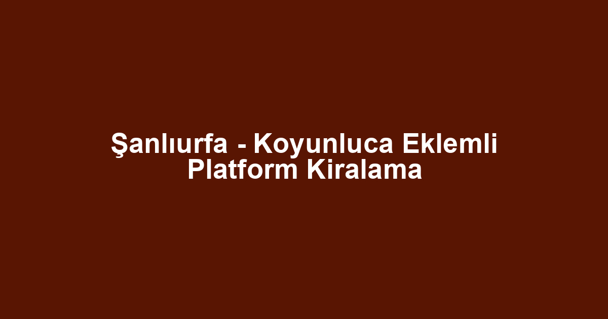 Şanlıurfa - Koyunluca Eklemli Platform Kiralama