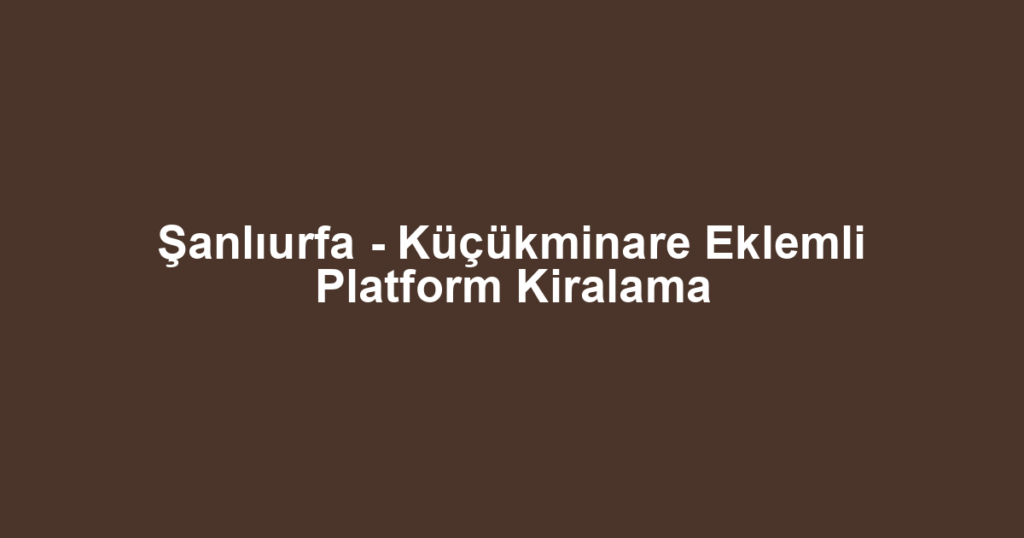 Şanlıurfa - Küçükminare Eklemli Platform Kiralama