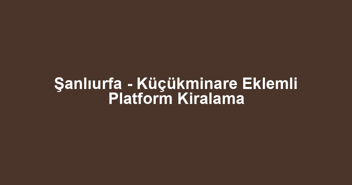 Şanlıurfa - Küçükminare Eklemli Platform Kiralama