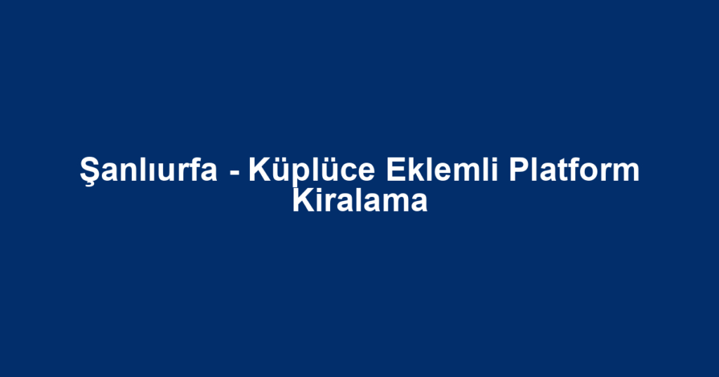 Şanlıurfa - Küplüce Eklemli Platform Kiralama