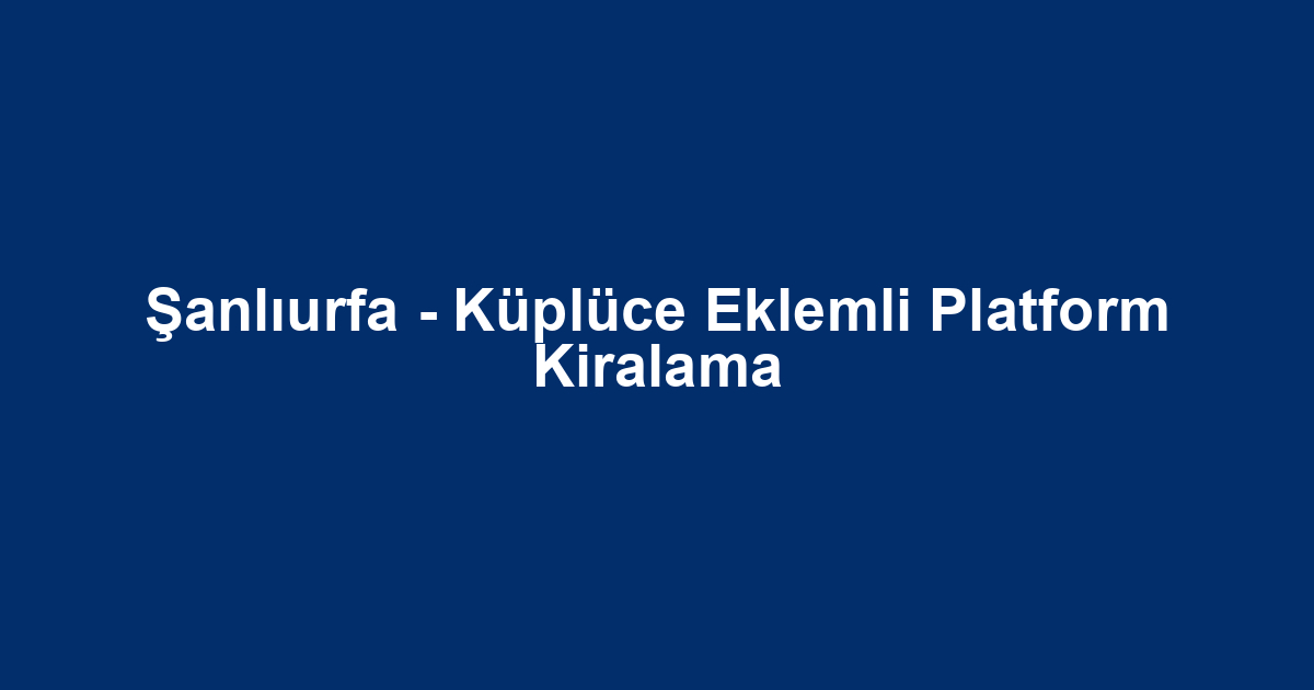 Şanlıurfa - Küplüce Eklemli Platform Kiralama