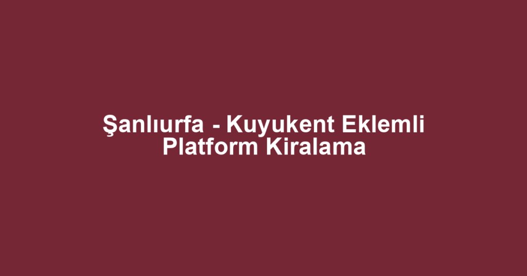 Şanlıurfa - Kuyukent Eklemli Platform Kiralama