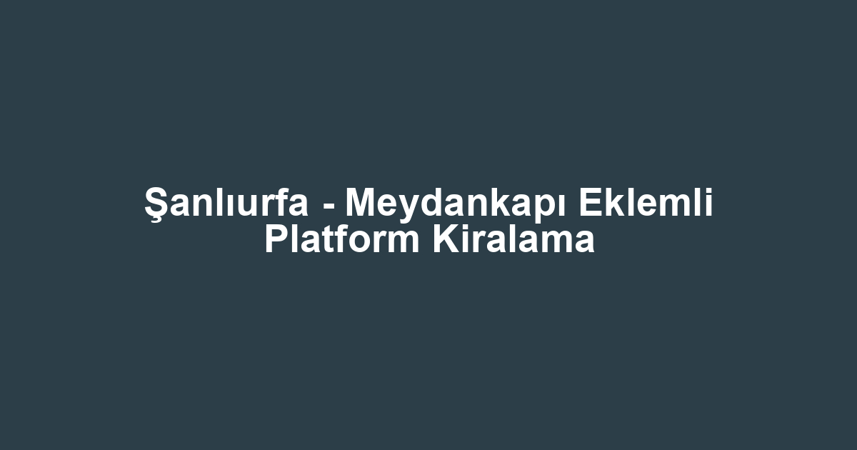 Şanlıurfa - Meydankapı Eklemli Platform Kiralama