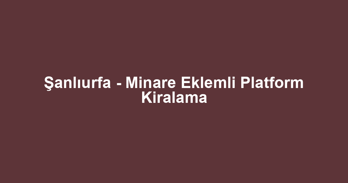 Şanlıurfa - Minare Eklemli Platform Kiralama