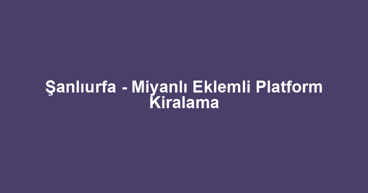 Şanlıurfa - Miyanlı Eklemli Platform Kiralama