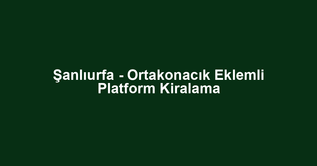 Şanlıurfa - Ortakonacık Eklemli Platform Kiralama