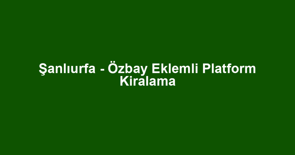 Şanlıurfa - Özbay Eklemli Platform Kiralama