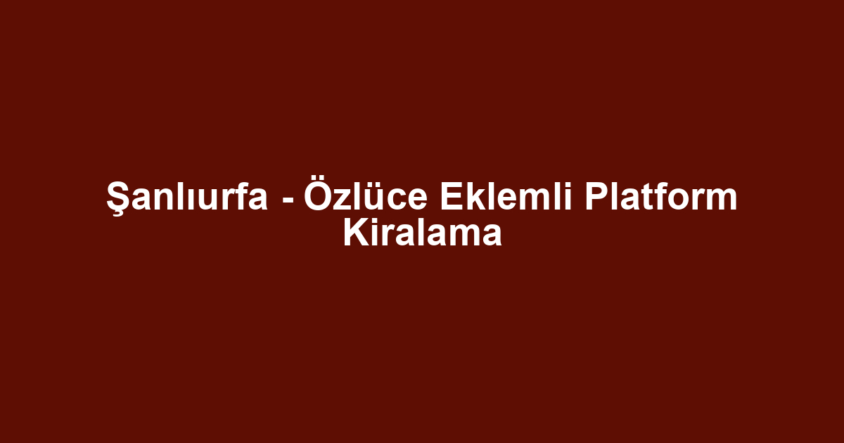 Şanlıurfa - Özlüce Eklemli Platform Kiralama