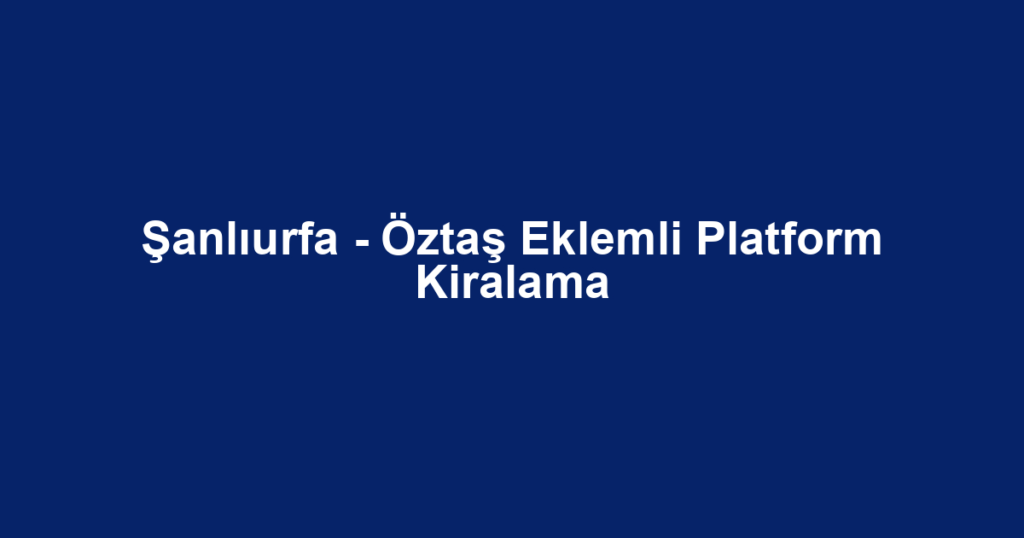Şanlıurfa - Öztaş Eklemli Platform Kiralama