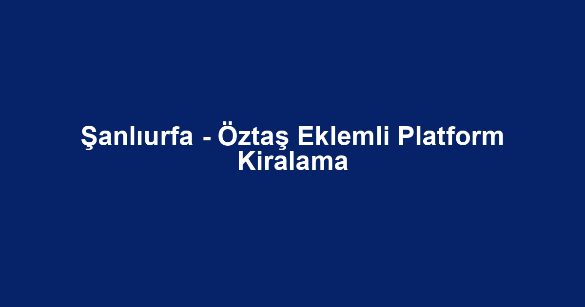Şanlıurfa - Öztaş Eklemli Platform Kiralama