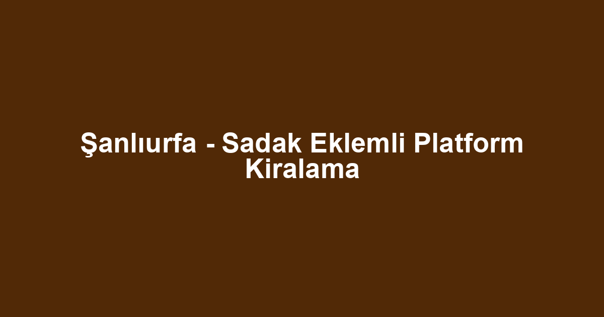 Şanlıurfa - Sadak Eklemli Platform Kiralama
