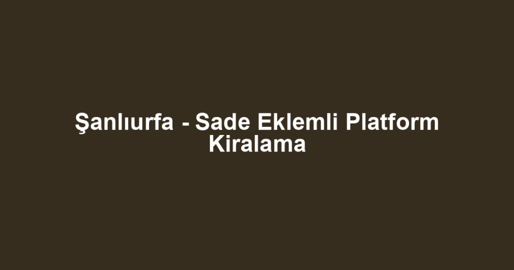 Şanlıurfa - Sade Eklemli Platform Kiralama