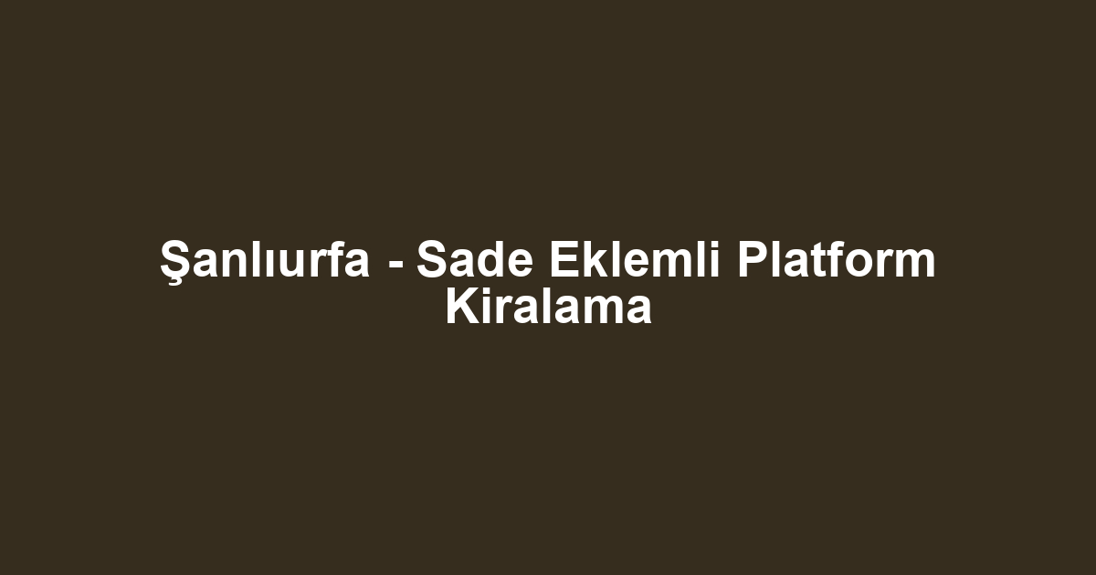 Şanlıurfa - Sade Eklemli Platform Kiralama