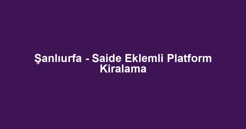 Şanlıurfa - Saide Eklemli Platform Kiralama
