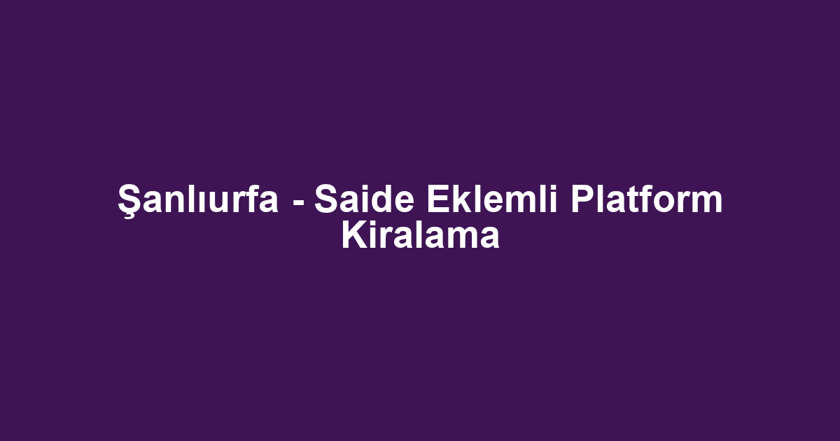 Şanlıurfa - Saide Eklemli Platform Kiralama