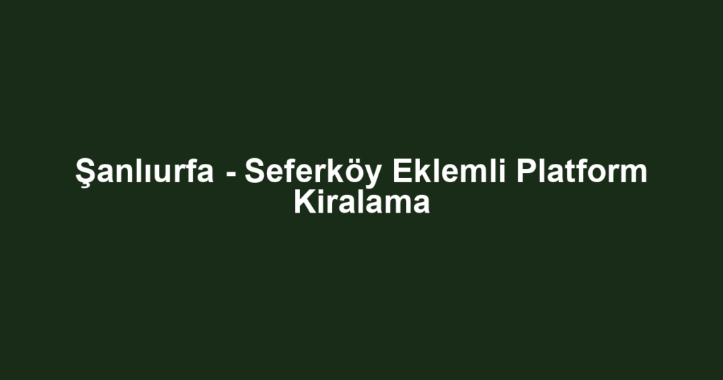 Şanlıurfa - Seferköy Eklemli Platform Kiralama