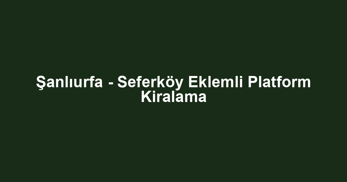 Şanlıurfa - Seferköy Eklemli Platform Kiralama