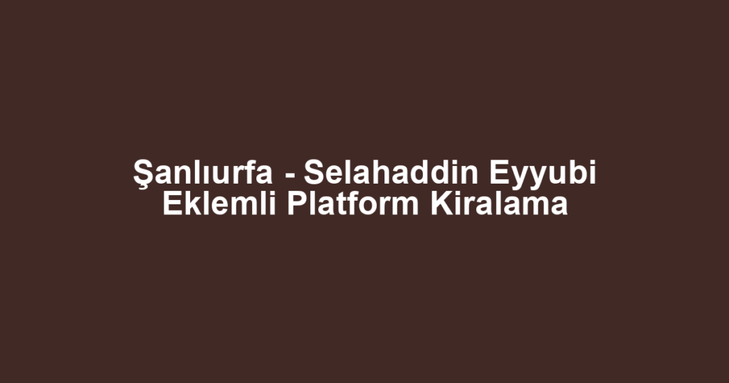 Şanlıurfa - Selahaddin Eyyubi Eklemli Platform Kiralama
