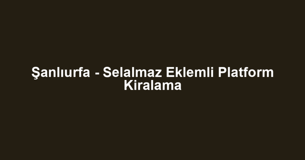 Şanlıurfa - Selalmaz Eklemli Platform Kiralama