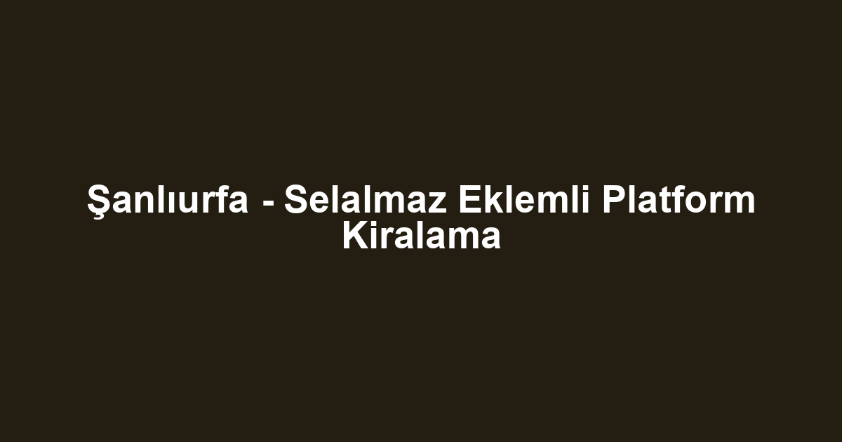Şanlıurfa - Selalmaz Eklemli Platform Kiralama