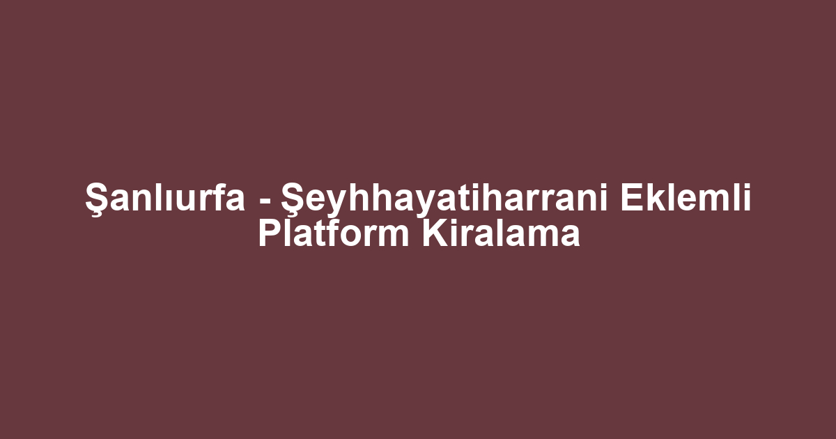 Şanlıurfa - Şeyhhayatiharrani Eklemli Platform Kiralama