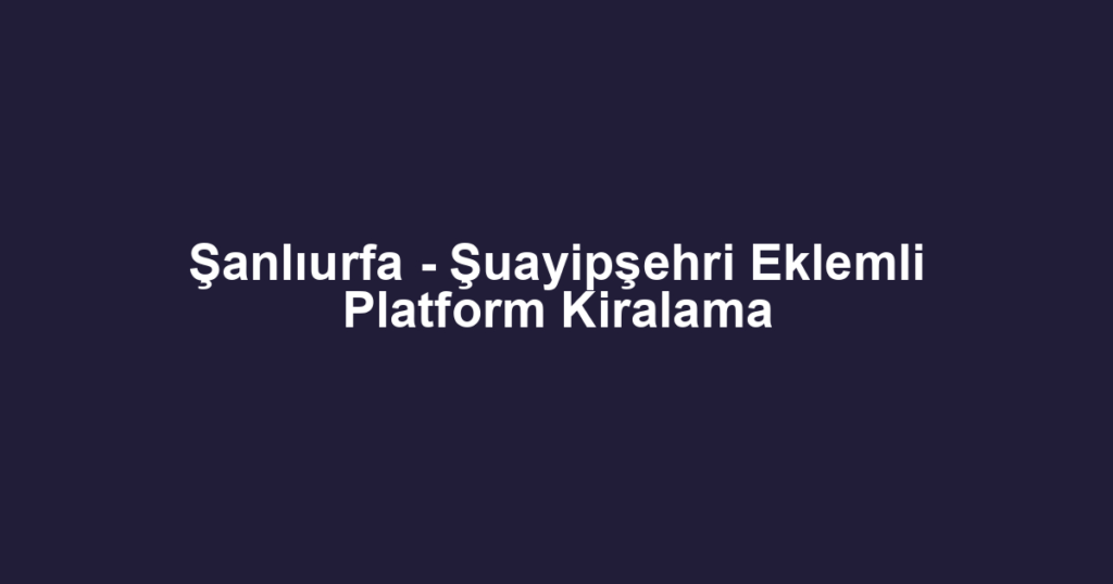 Şanlıurfa - Şuayipşehri Eklemli Platform Kiralama