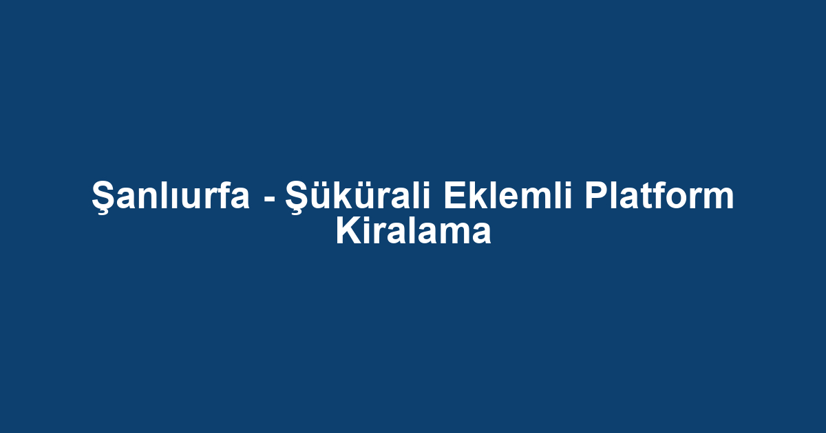 Şanlıurfa - Şükürali Eklemli Platform Kiralama