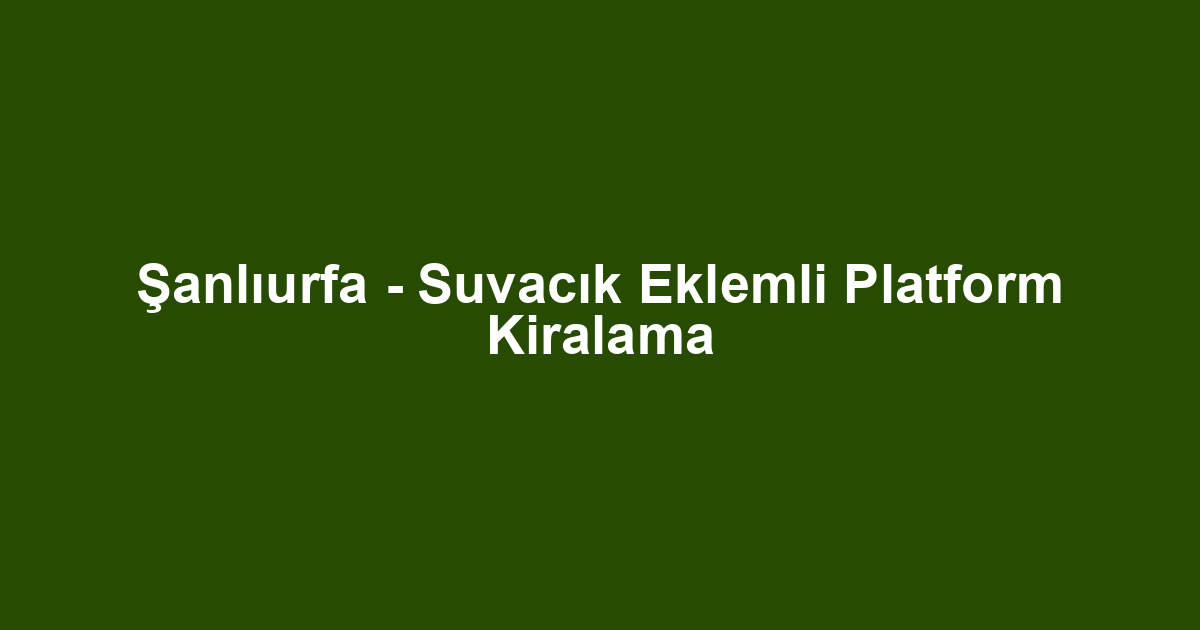 Şanlıurfa - Suvacık Eklemli Platform Kiralama