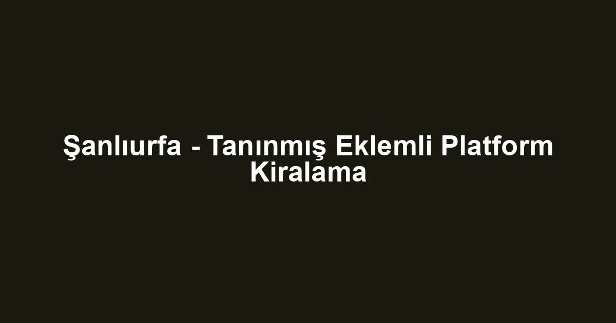Şanlıurfa - Tanınmış Eklemli Platform Kiralama